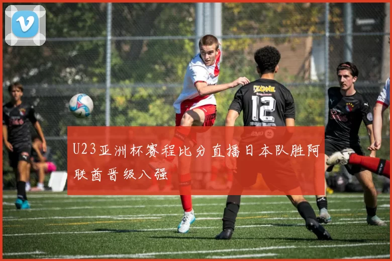 U23亚洲杯赛程比分直播日本队胜阿联酋晋级八强
