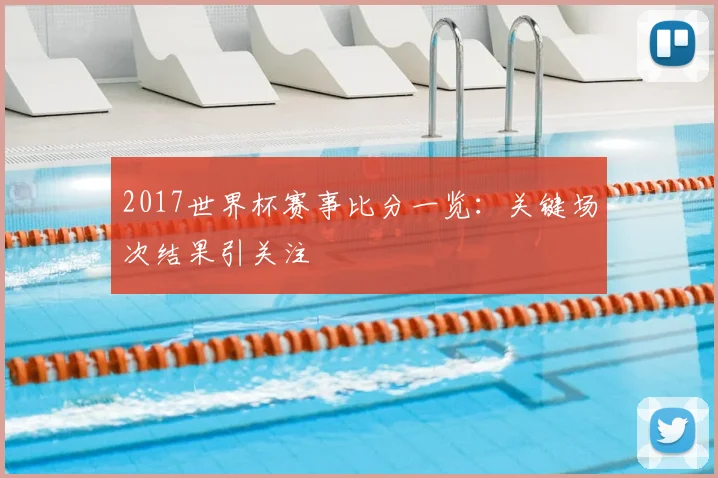 2017世界杯赛事比分一览:关键场次结果引关注
