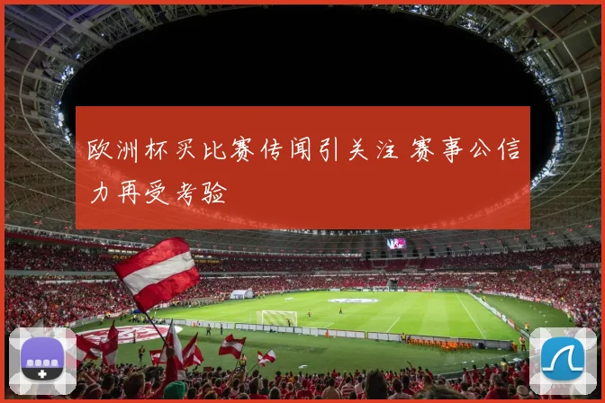 欧洲杯买比赛传闻引关注 赛事公信力再受考验