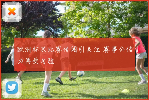 欧洲杯买比赛传闻引关注 赛事公信力再受考验