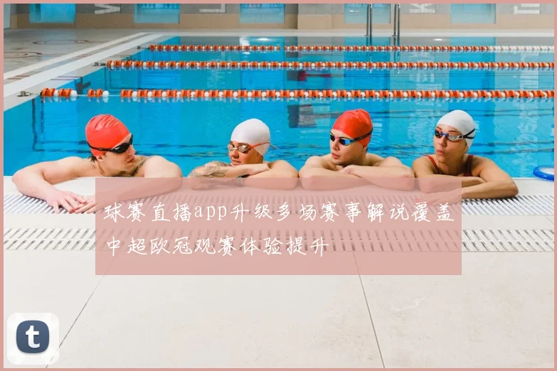 球赛直播app升级多场赛事解说覆盖中超欧冠观赛体验提升