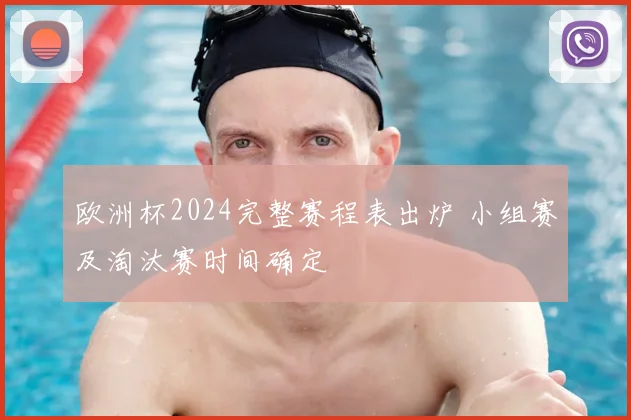 欧洲杯2024完整赛程表出炉 小组赛及淘汰赛时间确定