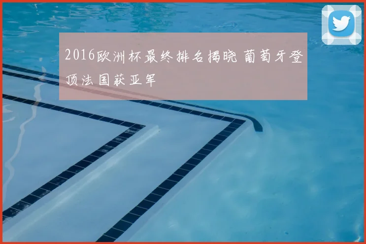 2016欧洲杯最终排名揭晓 葡萄牙登顶法国获亚军