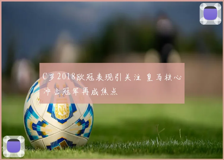 C罗2018欧冠表现引关注 皇马核心冲击冠军再成焦点
