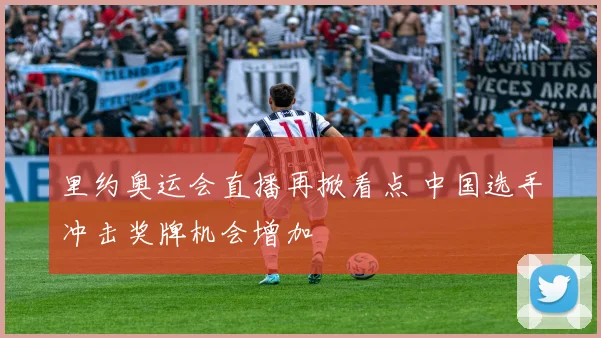 里约奥运会直播再掀看点 中国选手冲击奖牌机会增加