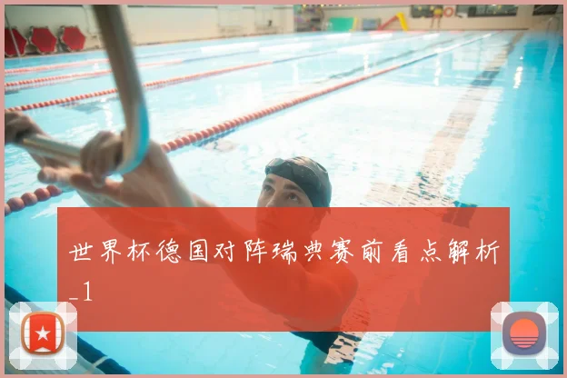 世界杯德国对阵瑞典赛前看点解析_1