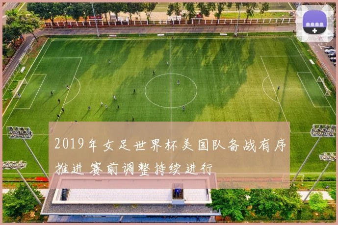 2019年女足世界杯美国队备战有序推进 赛前调整持续进行
