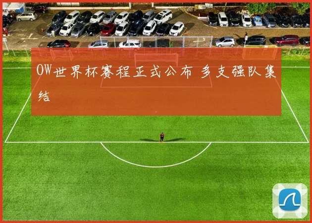 OW世界杯赛程正式公布 多支强队集结