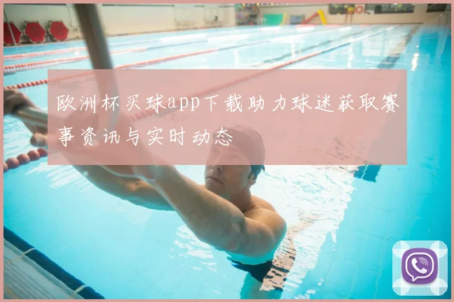 欧洲杯买球app下载助力球迷获取赛事资讯与实时动态
